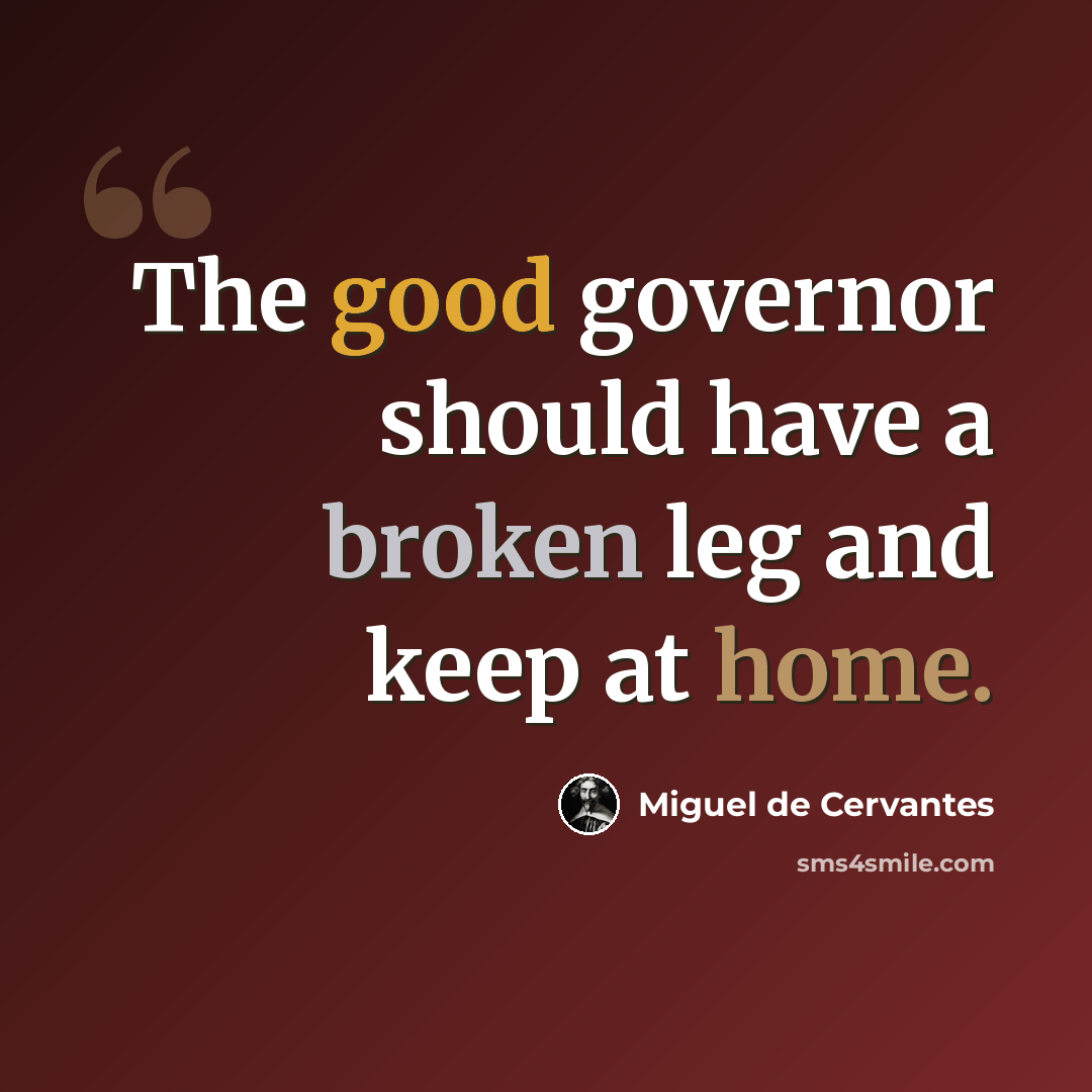 “The good governor should have a broken leg and keep at home.” quote by Miguel de Cervantes