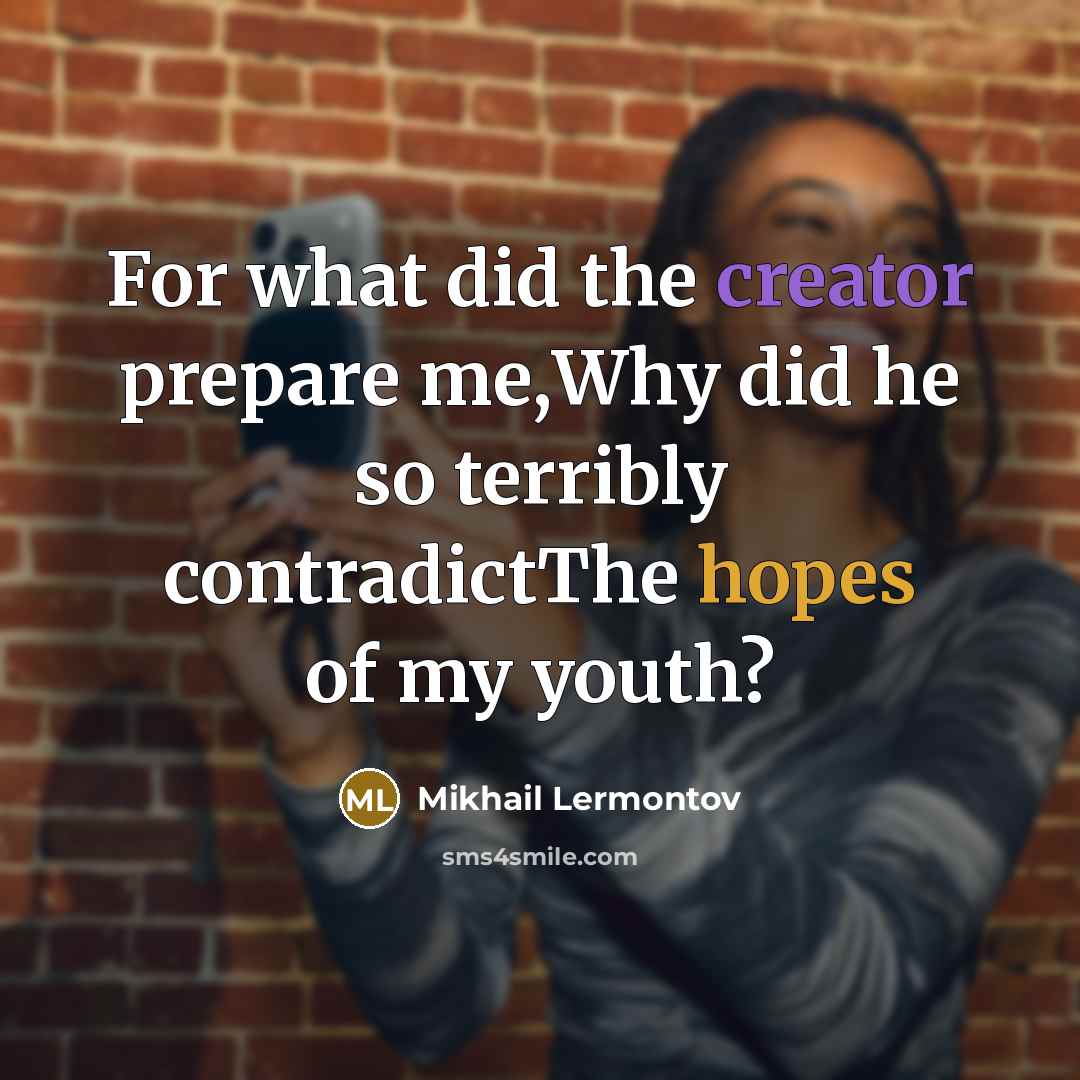 “For what did the creator prepare me,Why did he so terribly contradictThe hopes of my youth?” quote by Mikhail Lermontov