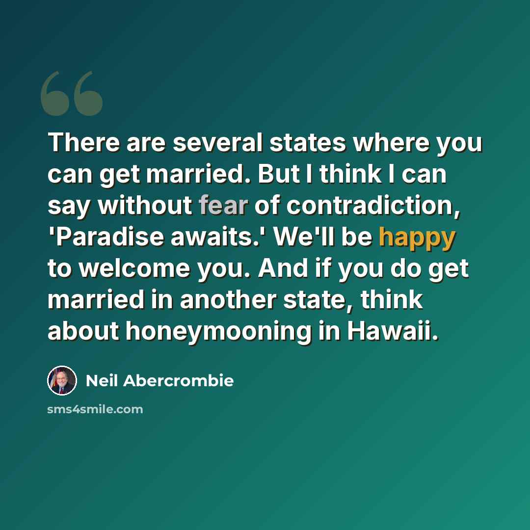 “There are several states where you can get married. But I think I can say without fear of contradiction, 'Paradise awaits.' We'll be happy to welcome you. And if you do get married in another state, think about honeymooning in Hawaii.” quote by Neil Abercrombie