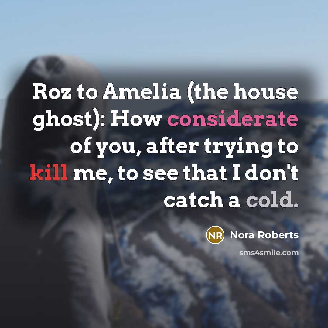 “Roz to Amelia (the house ghost): How considerate of you, after trying to kill me, to see that I don't catch a cold.” quote by Nora Roberts