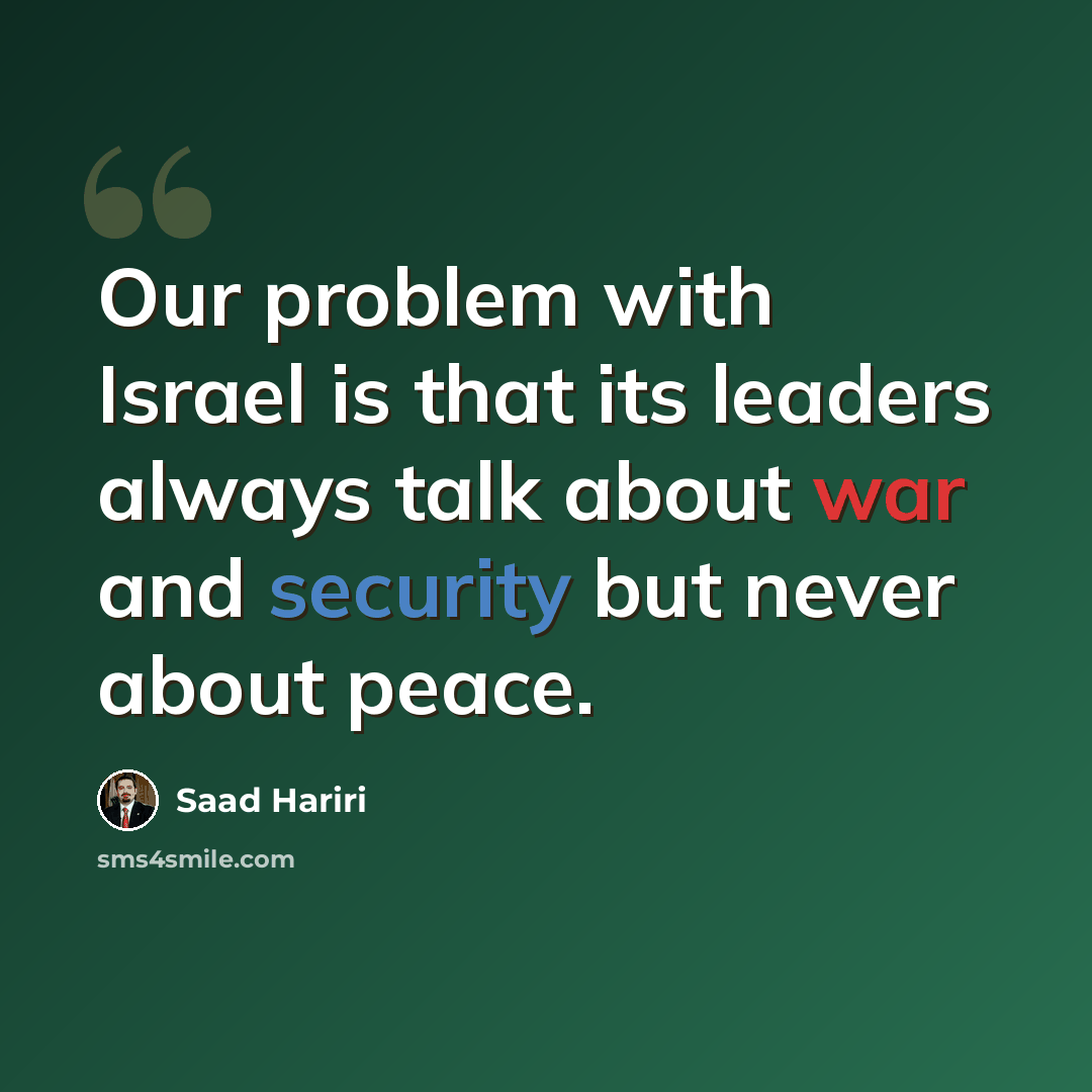 “Our problem with Israel is that its leaders always talk about war and security but never about peace.” quote by Saad Hariri