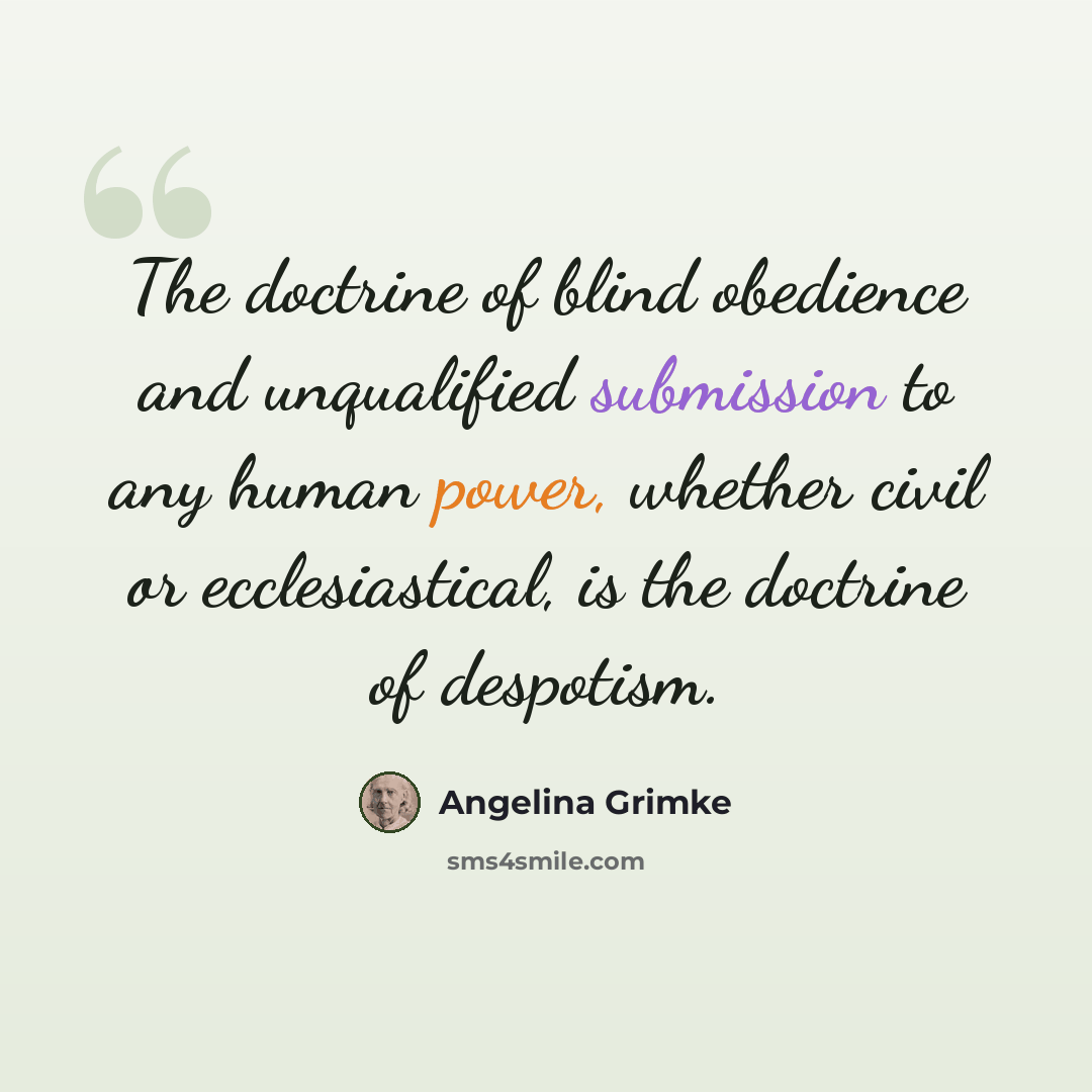 “The doctrine of blind obedience and unqualified submission to any human power, whether civil or ecclesiastical, is the doctrine of despotism.” quote by Angelina Grimke