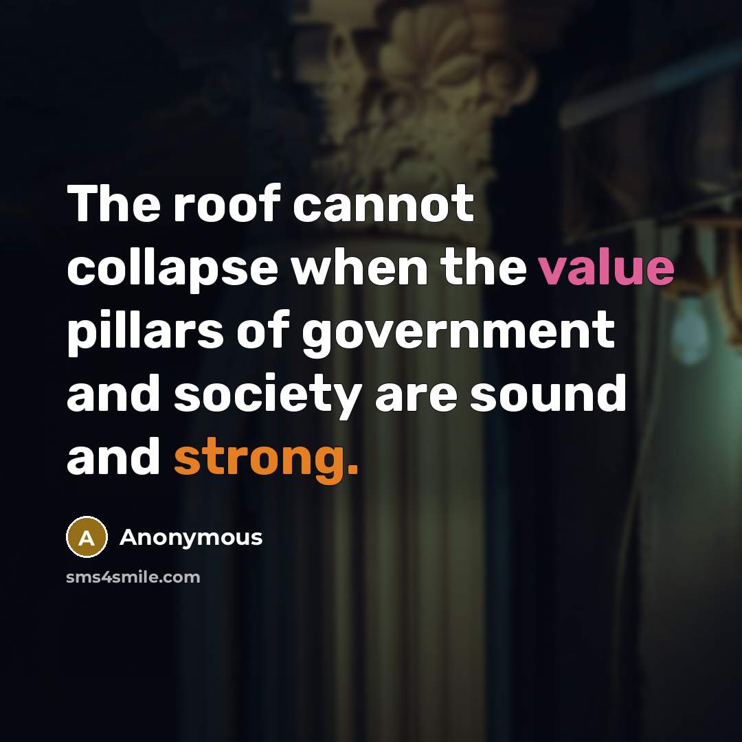 “The roof cannot collapse when the value pillars of government and society are sound and strong.” quote by Anonymous