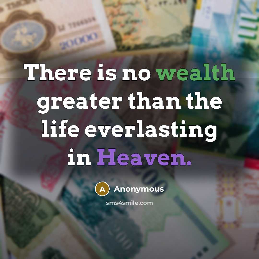 “There is no wealth greater than the life everlasting in Heaven.” quote by Anonymous