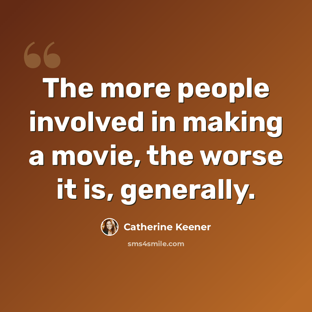“The more people involved in making a movie, the worse it is, generally.” quote by Catherine Keener