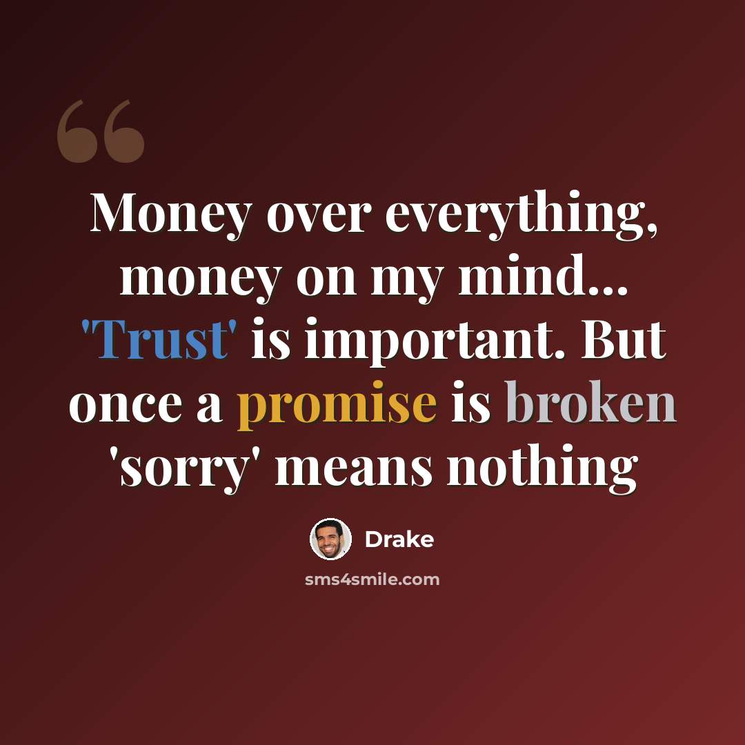 “Money over everything, money on my mind... 'Trust' is important. But once a promise is broken 'sorry' means nothing” quote by Drake