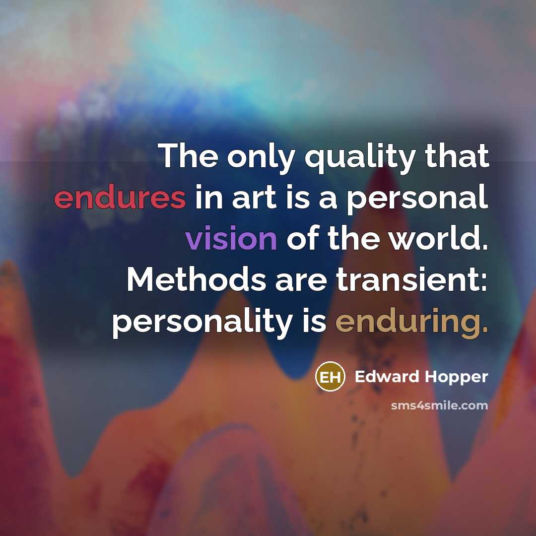 “The only quality that endures in art is a personal vision of the world. Methods are transient: personality is enduring.” quote by Edward Hopper