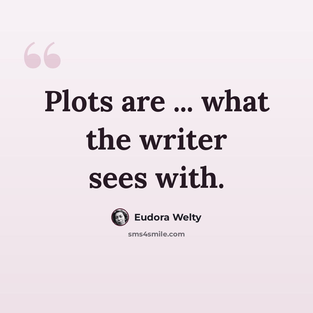 “Plots are ... what the writer sees with.” quote by Eudora Welty