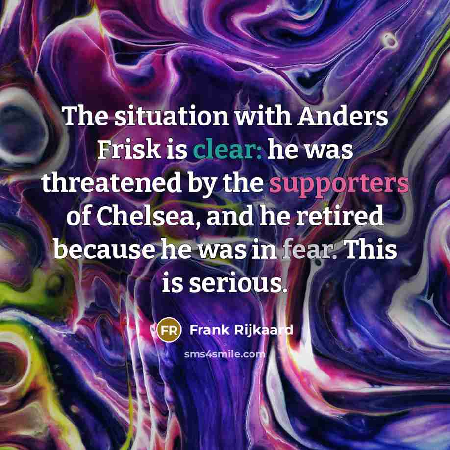 “The situation with Anders Frisk is clear: he was threatened by the supporters of Chelsea, and he retired because he was in fear. This is serious.” quote by Frank Rijkaard