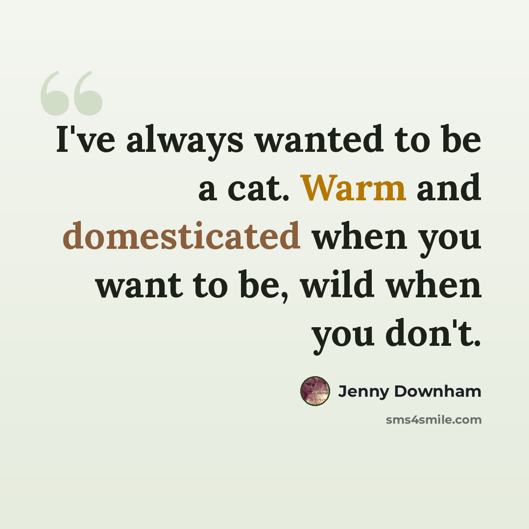 “I've always wanted to be a cat. Warm and domesticated when you want to be, wild when you don't.” quote by Jenny Downham