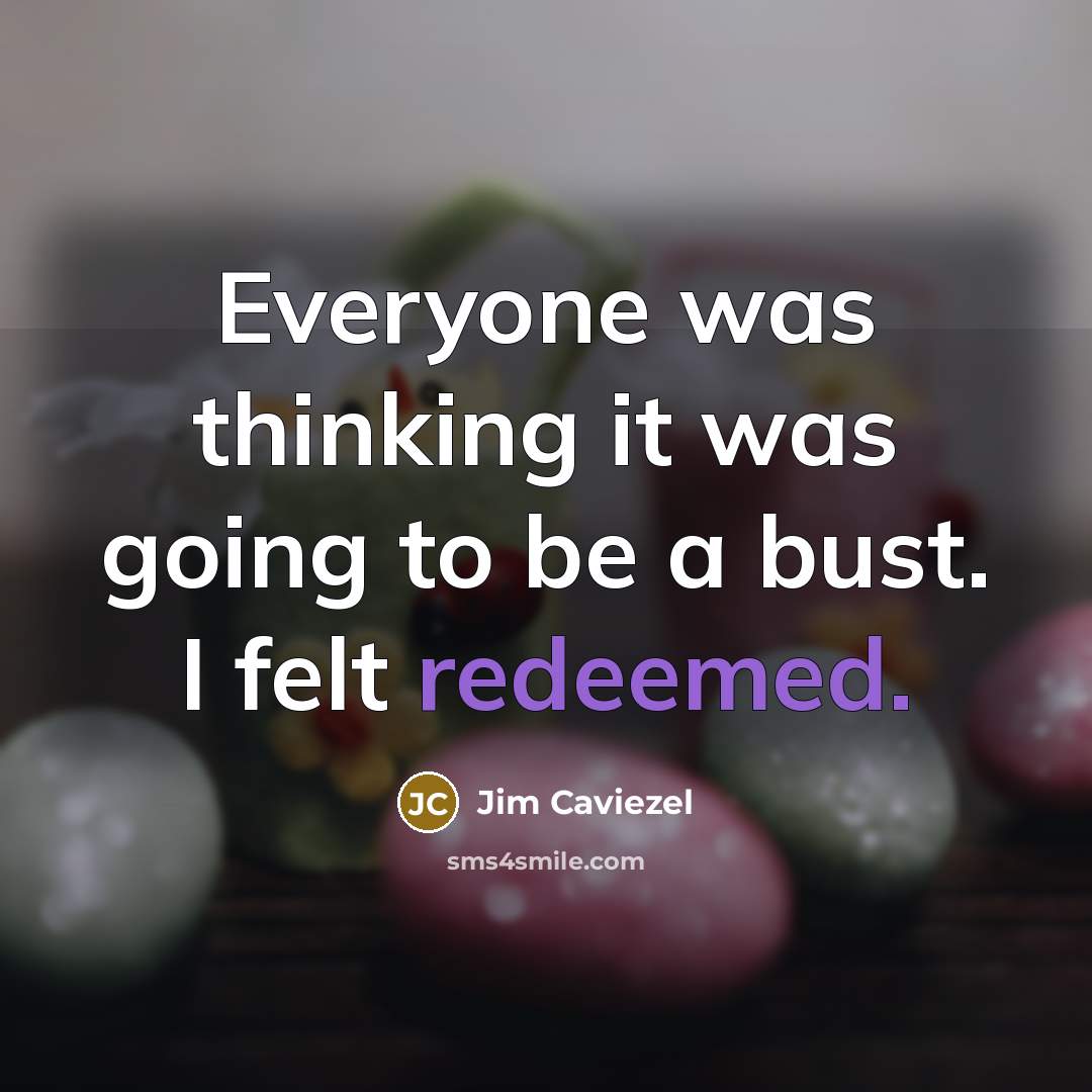 “Everyone was thinking it was going to be a bust. I felt redeemed.” quote by Jim Caviezel