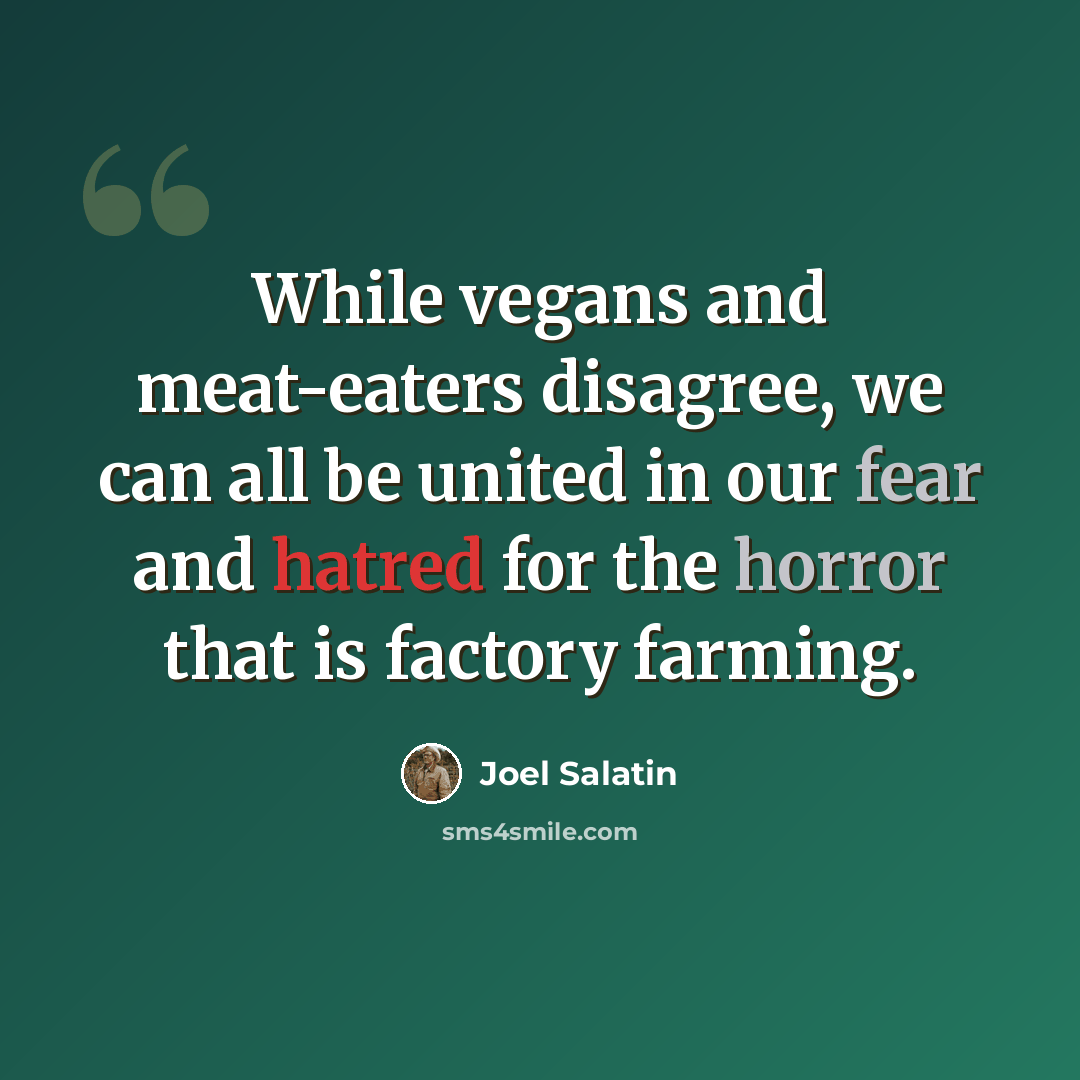“While vegans and meat-eaters disagree, we can all be united in our fear and hatred for the horror that is factory farming.” quote by Joel Salatin
