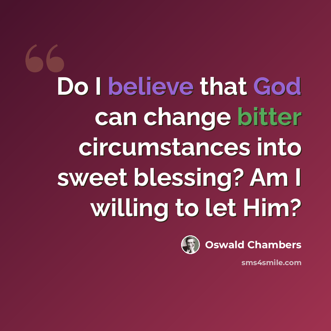 “Do I believe that God can change bitter circumstances into sweet blessing? Am I willing to let Him?” quote by Oswald Chambers