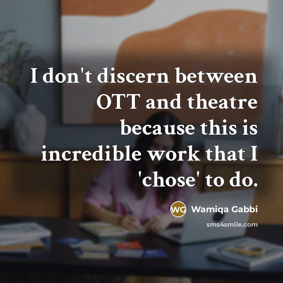 “I don't discern between OTT and theatre because this is incredible work that I 'chose' to do.” quote by Wamiqa Gabbi
