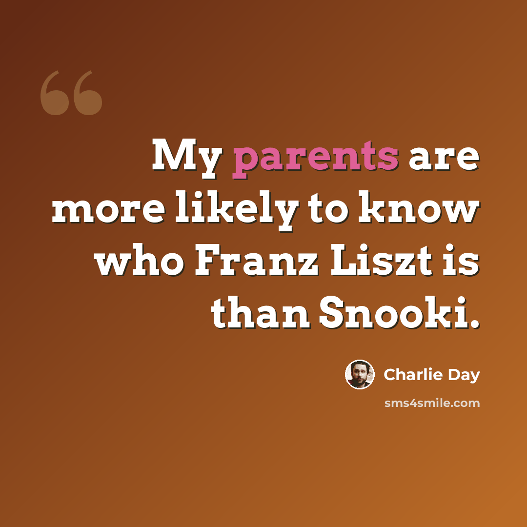 “My parents are more likely to know who Franz Liszt is than Snooki.” quote by Charlie Day