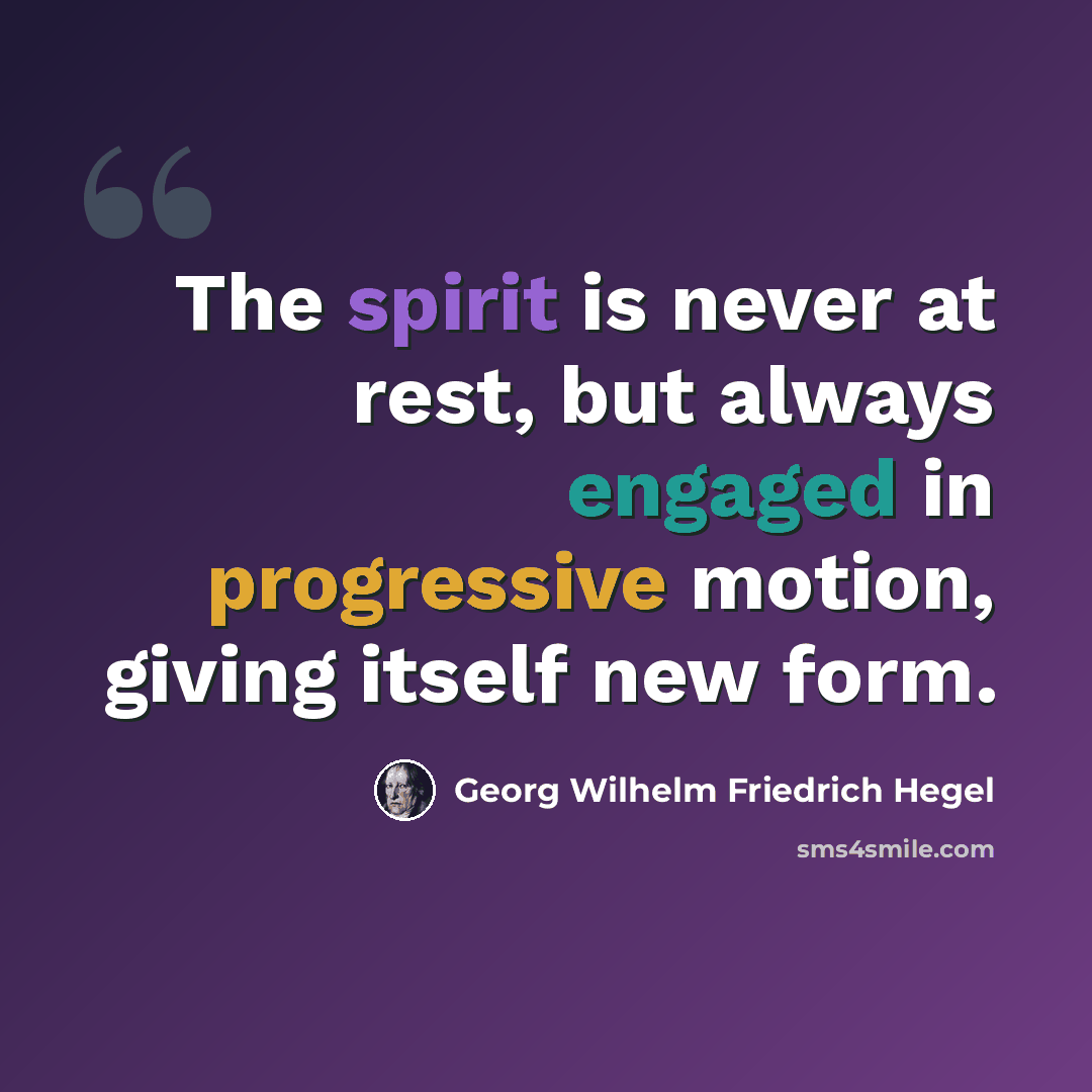 “The spirit is never at rest, but always engaged in progressive motion, giving itself new form.” quote by Georg Wilhelm Friedrich Hegel