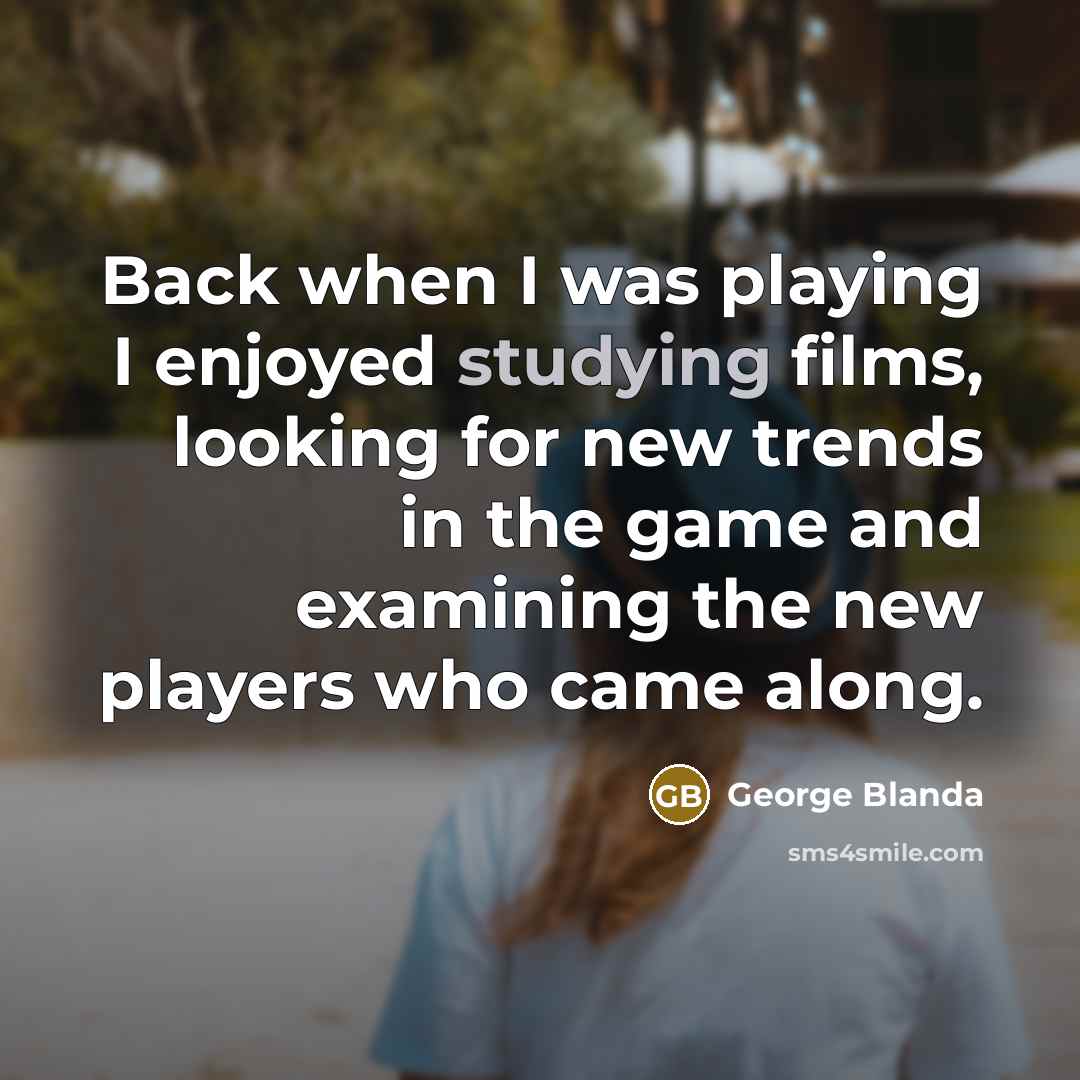 “Back when I was playing I enjoyed studying films, looking for new trends in the game and examining the new players who came along.” quote by George Blanda