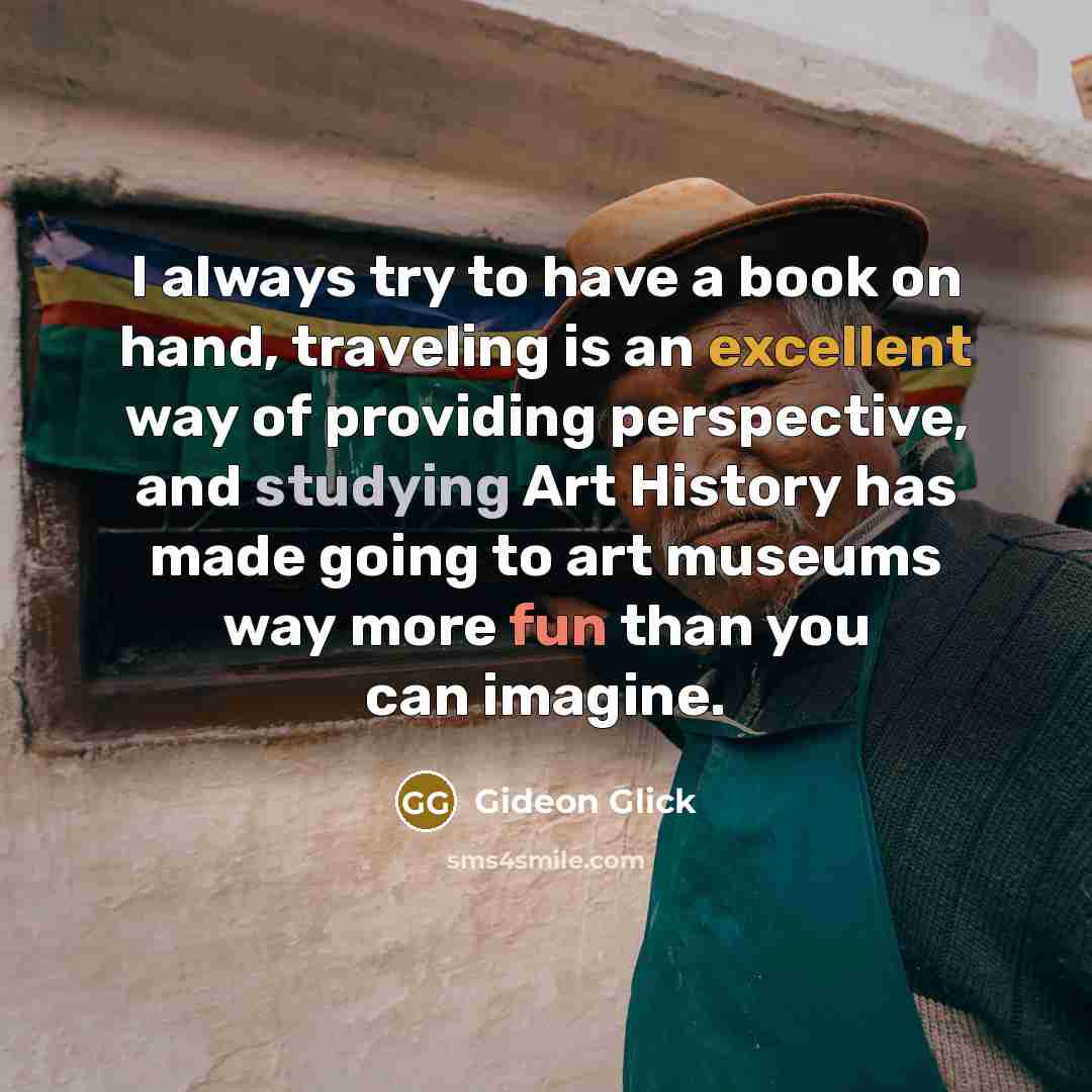 “I always try to have a book on hand, traveling is an excellent way of providing perspective, and studying Art History has made going to art museums way more fun than you can imagine.” quote by Gideon Glick