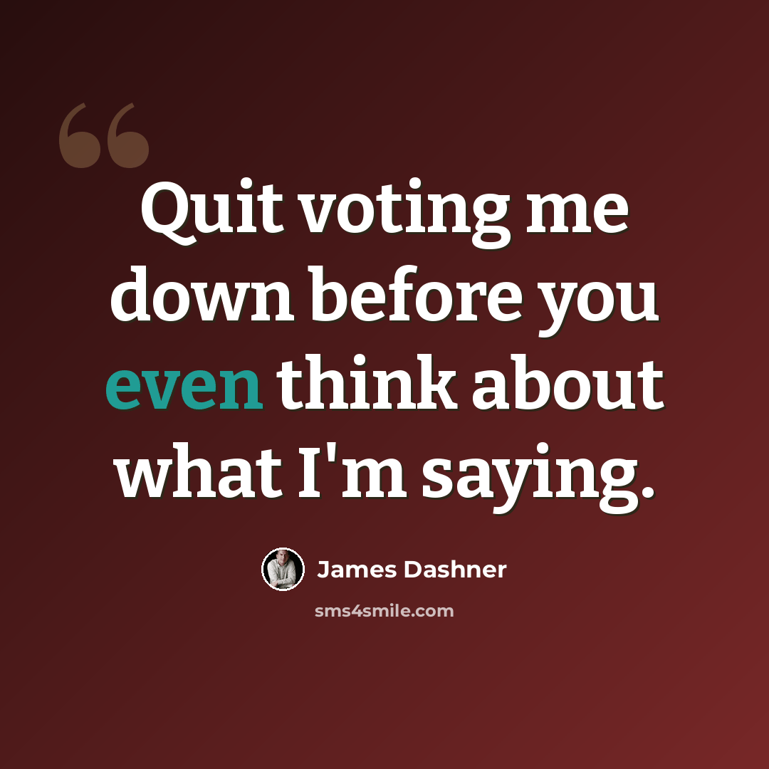 “Quit voting me down before you even think about what I'm saying.” quote by James Dashner