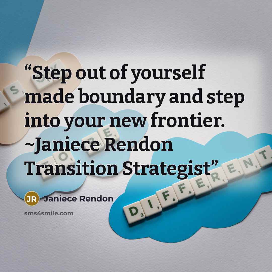 “Step out of yourself made boundary and step into your new frontier. ~Janiece Rendon Transition Strategist” quote by Janiece Rendon