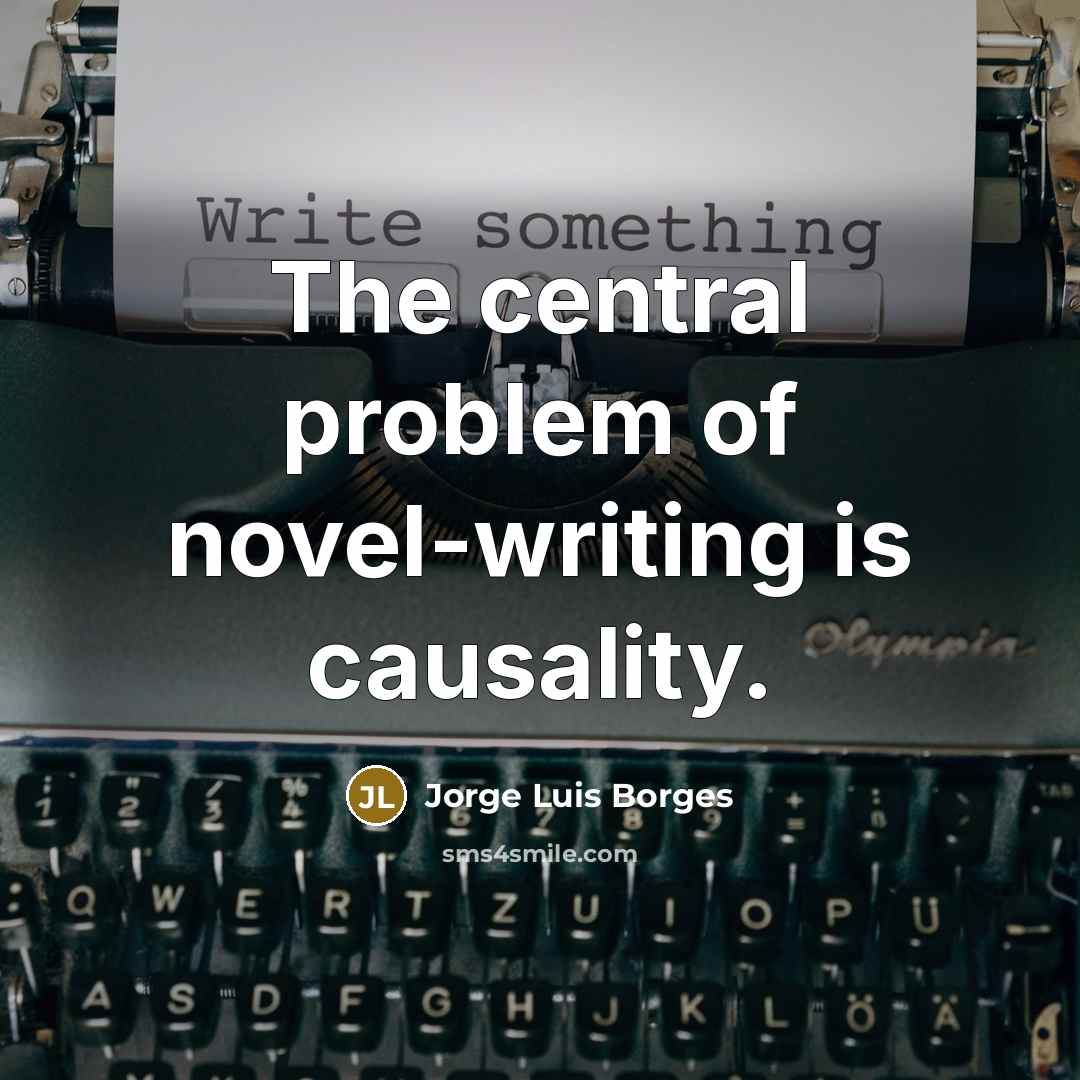 “The central problem of novel-writing is causality.” quote by Jorge Luis Borges