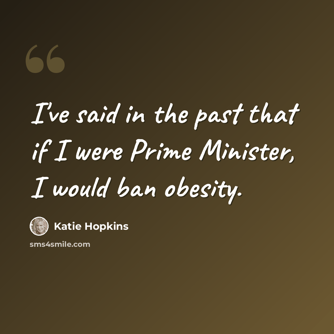 “I've said in the past that if I were Prime Minister, I would ban obesity.” quote by Katie Hopkins
