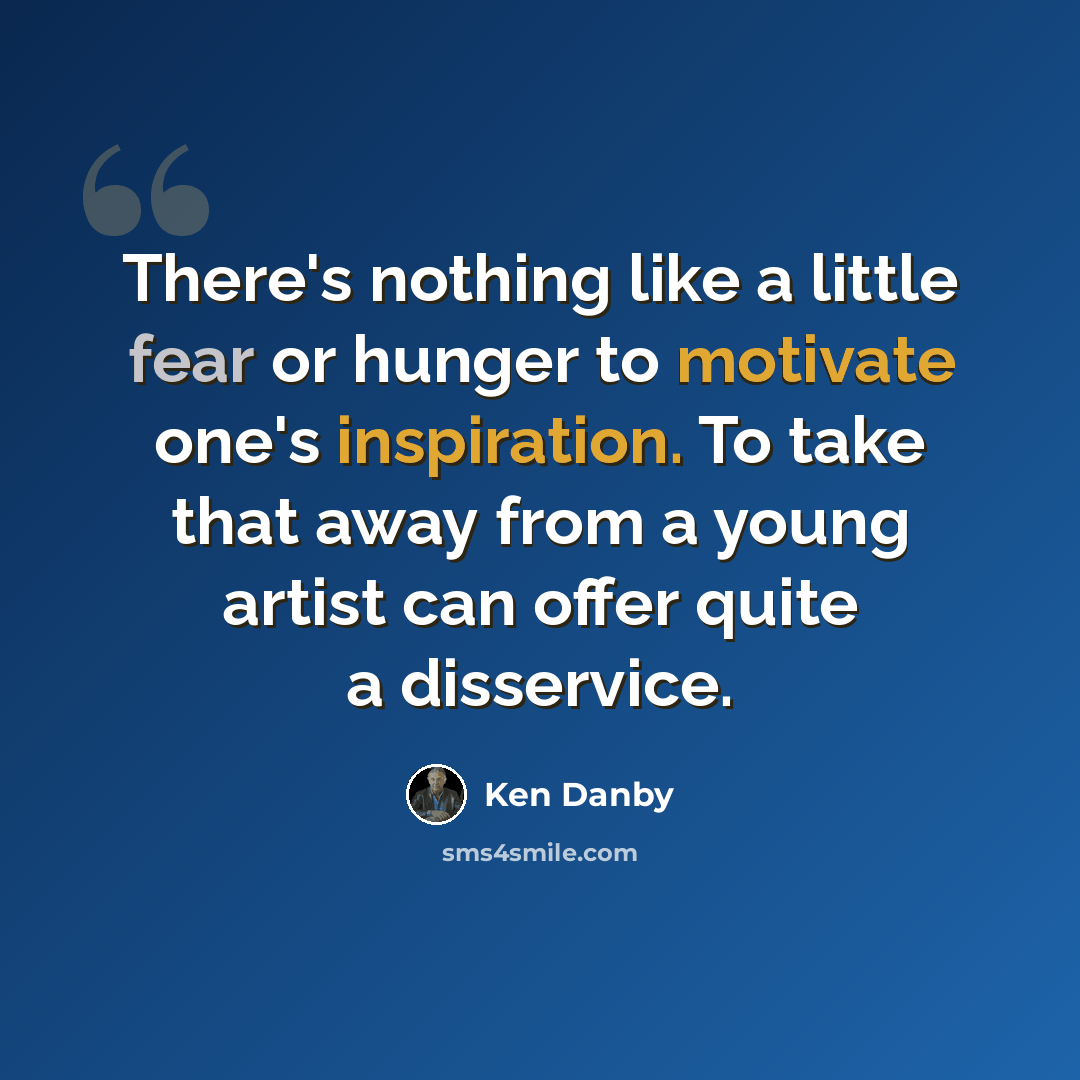 “There's nothing like a little fear or hunger to motivate one's inspiration. To take that away from a young artist can offer quite a disservice.” quote by Ken Danby