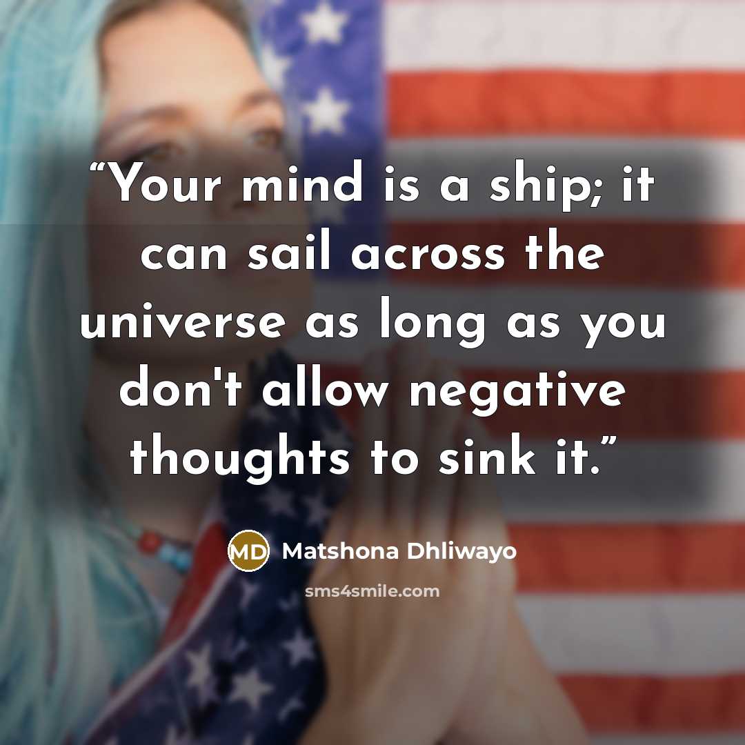 “Your mind is a ship; it can sail across the universe as long as you don't allow negative thoughts to sink it.” quote by Matshona Dhliwayo