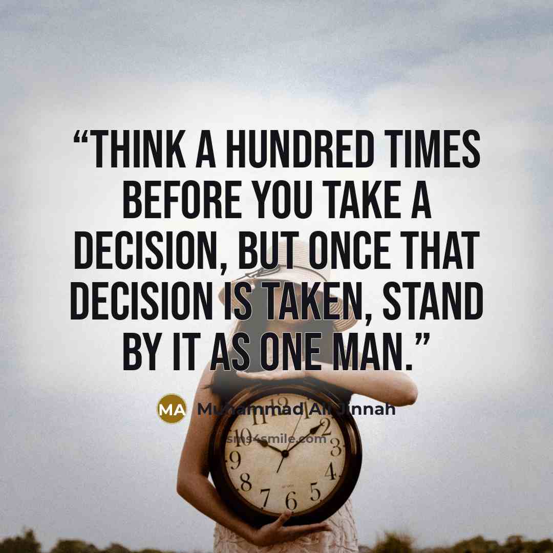 “Think a hundred times before you take a decision, but once that decision is taken, stand by it as one man.” quote by Muhammad Ali Jinnah