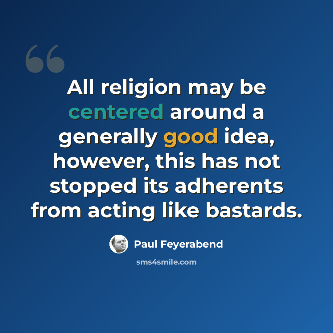 “All religion may be centered around a generally good idea, however, this has not stopped its adherents from acting like bastards.” quote by Paul Feyerabend