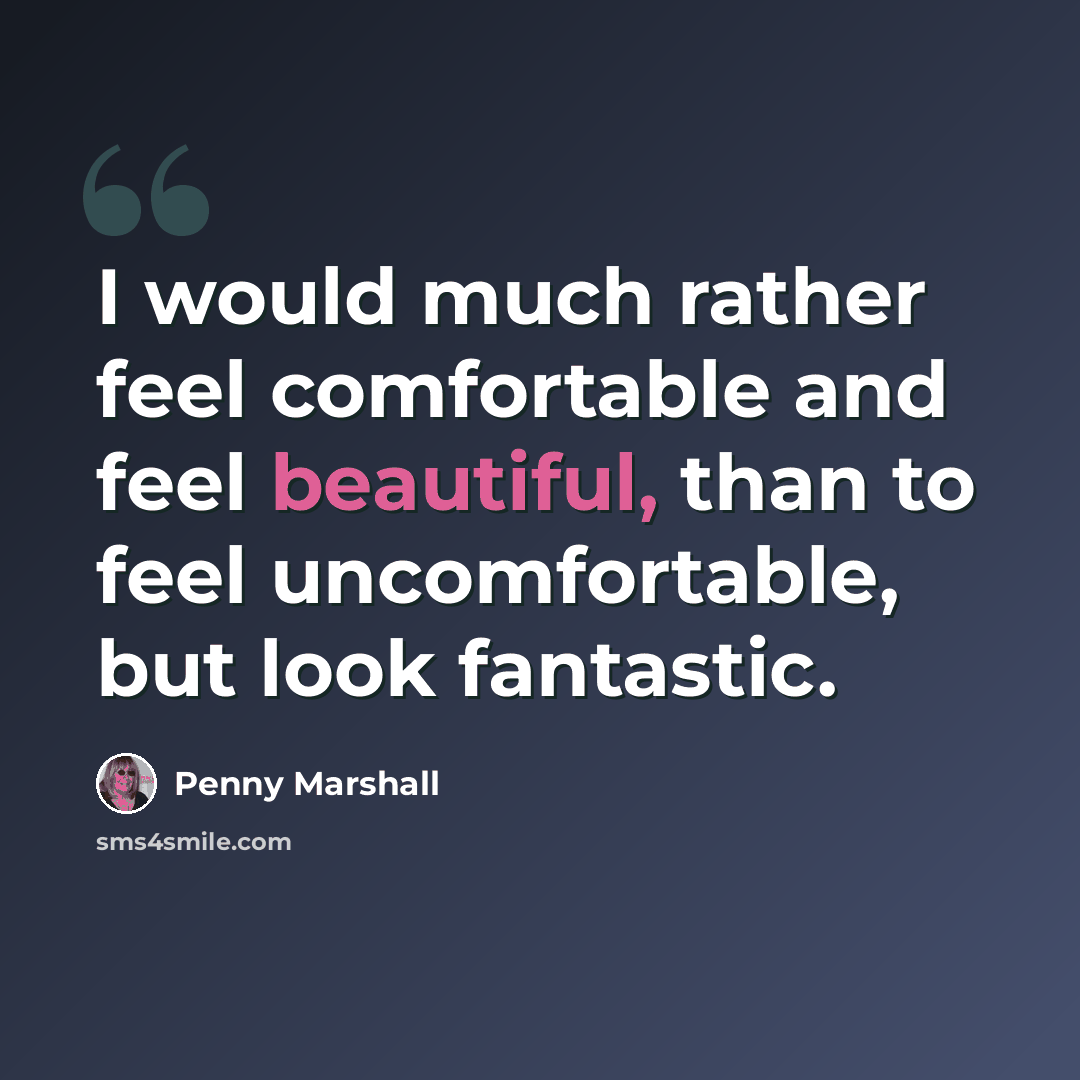 “I would much rather feel comfortable and feel beautiful, than to feel uncomfortable, but look fantastic.” quote by Penny Marshall