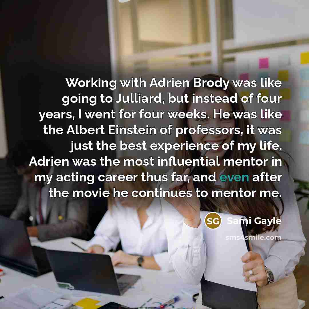 “Working with Adrien Brody was like going to Julliard, but instead of four years, I went for four weeks. He was like the Albert Einstein of professors, it was just the best experience of my life. Adrien was the most influential mentor in my acting career thus far, and even after the movie he…” quote by Sami Gayle