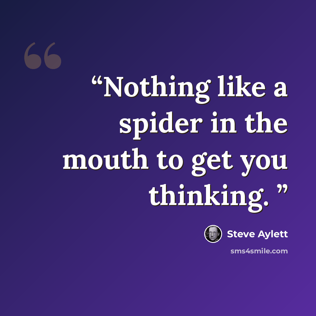 “Nothing like a spider in the mouth to get you thinking.” quote by Steve Aylett