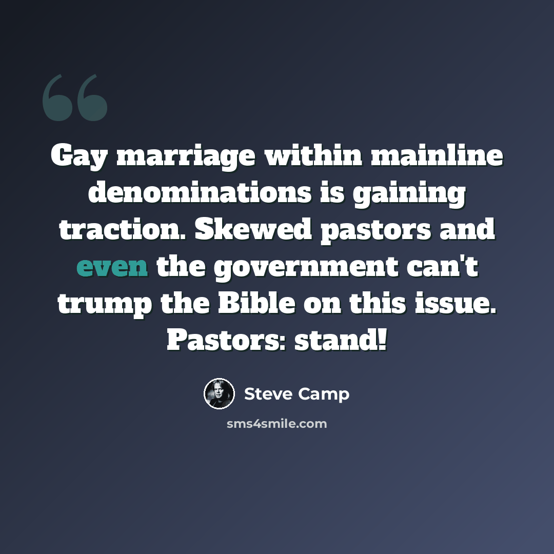 “Gay marriage within mainline denominations is gaining traction. Skewed pastors and even the government can't trump the Bible on this issue. Pastors: stand!” quote by Steve Camp