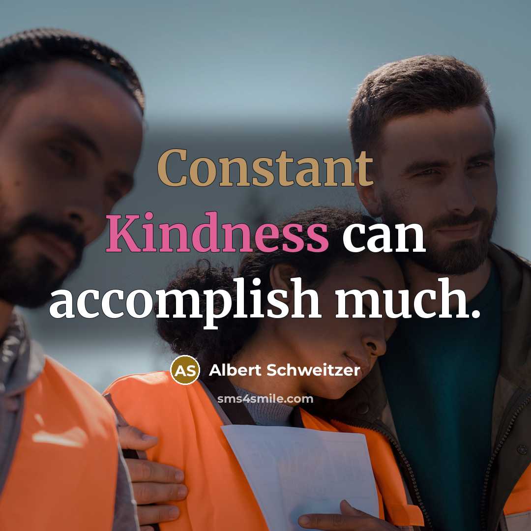 “Constant Kindness can accomplish much.” quote by Albert Schweitzer