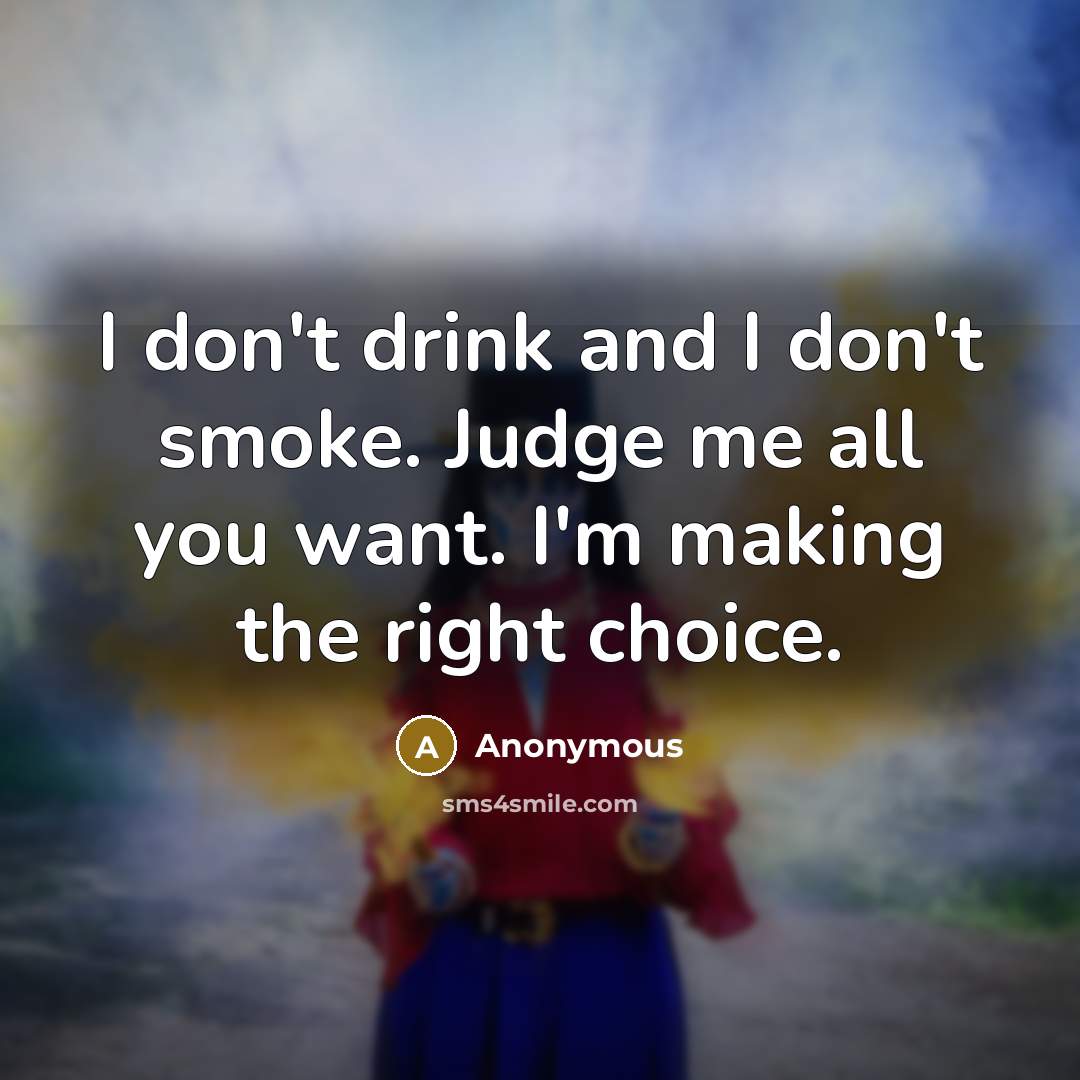 “I don't drink and I don't smoke. Judge me all you want. I'm making the right choice.” quote by Anonymous