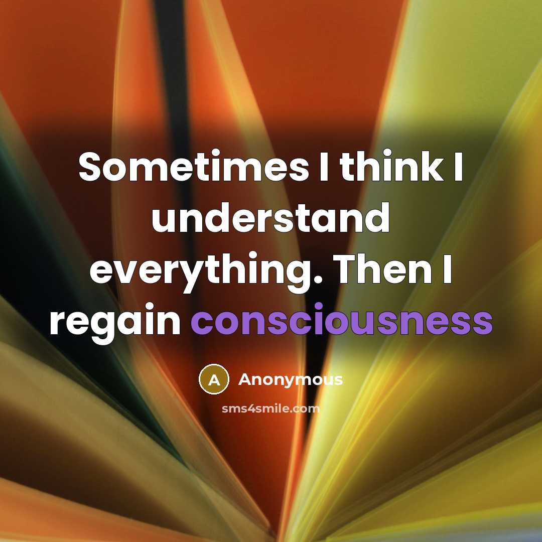 “Sometimes I think I understand everything. Then I regain consciousness” quote by Anonymous