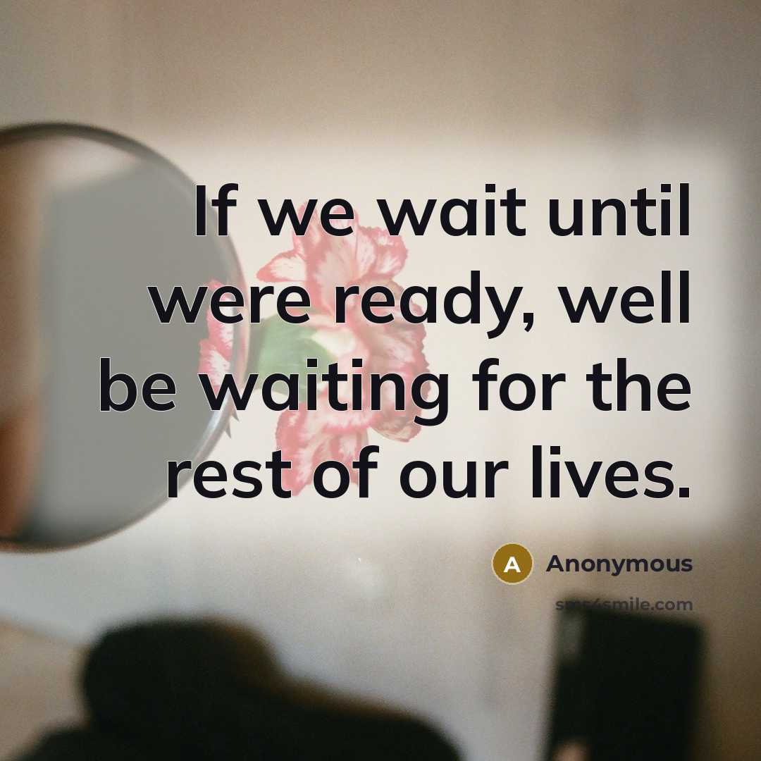 “If we wait until were ready, well be waiting for the rest of our lives.” quote by Anonymous
