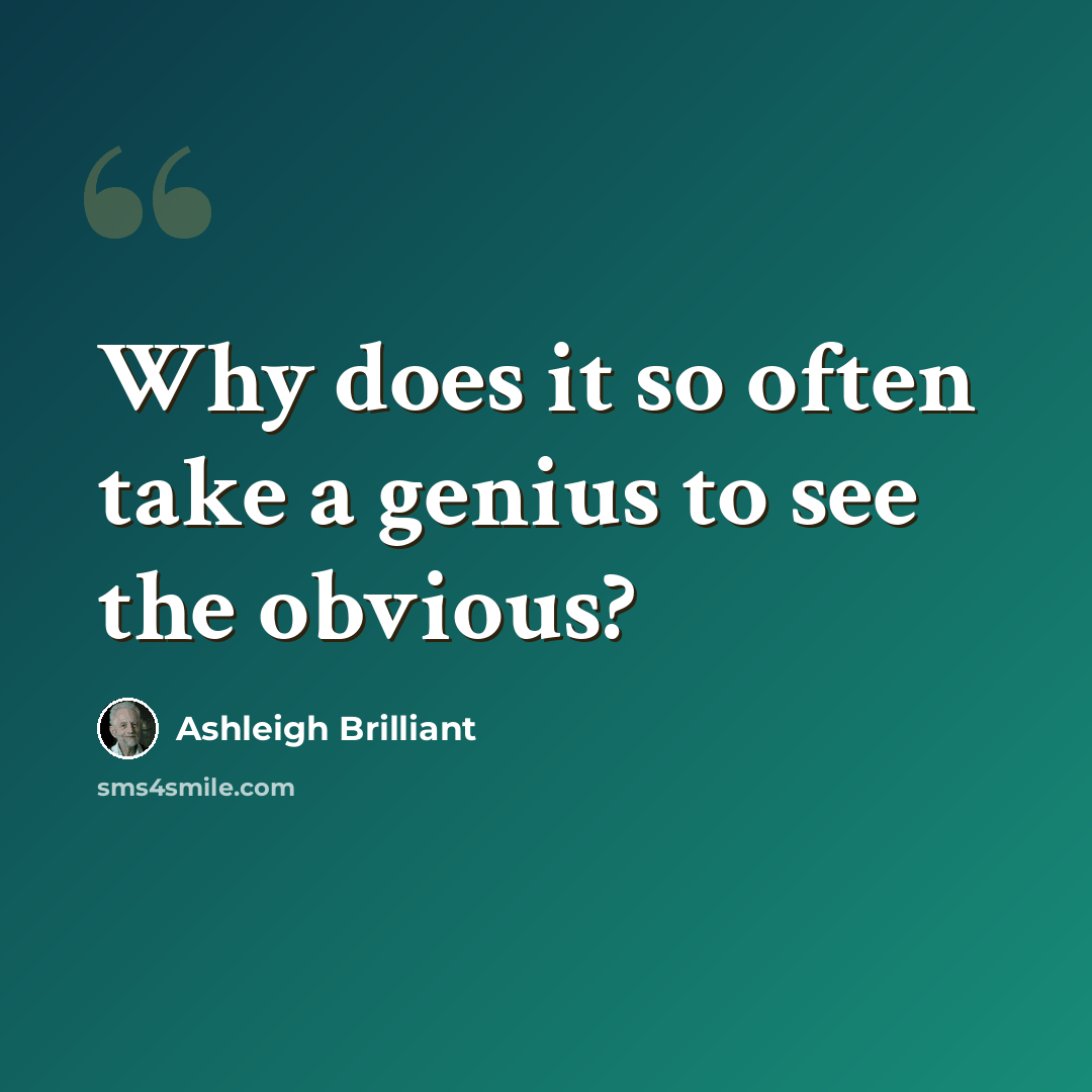 “Why does it so often take a genius to see the obvious?” quote by Ashleigh Brilliant