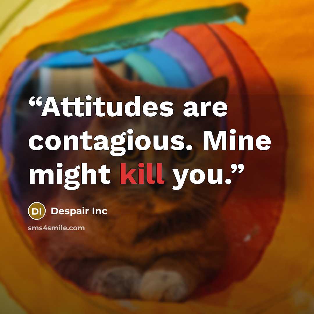“Attitudes are contagious. Mine might kill you.” quote by Despair Inc