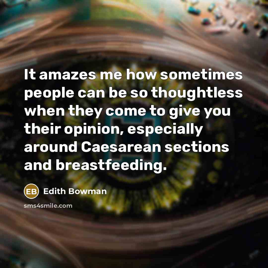 “It amazes me how sometimes people can be so thoughtless when they come to give you their opinion, especially around Caesarean sections and breastfeeding.” quote by Edith Bowman