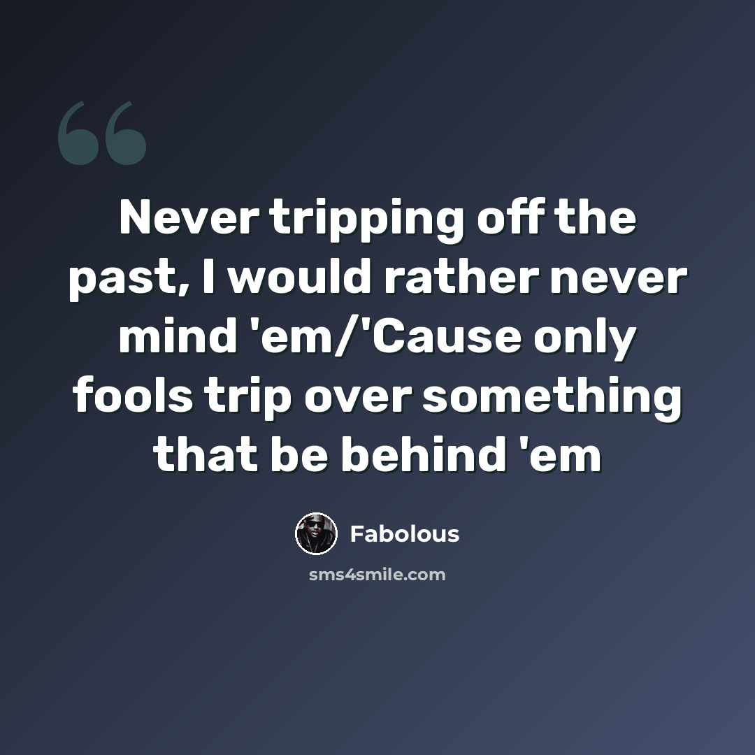 “Never tripping off the past, I would rather never mind 'em/'Cause only fools trip over something that be behind 'em” quote by Fabolous