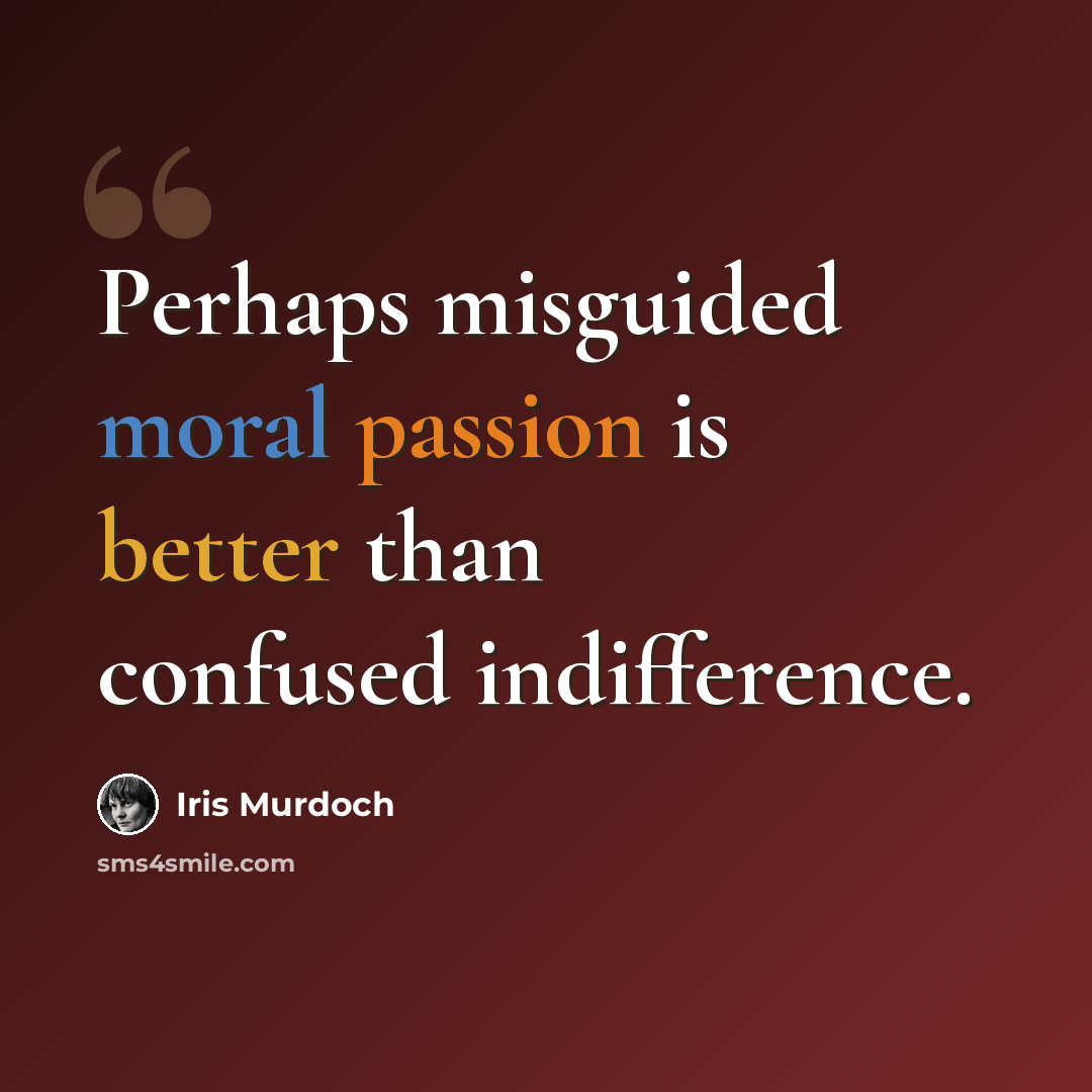 “Perhaps misguided moral passion is better than confused indifference.” quote by Iris Murdoch