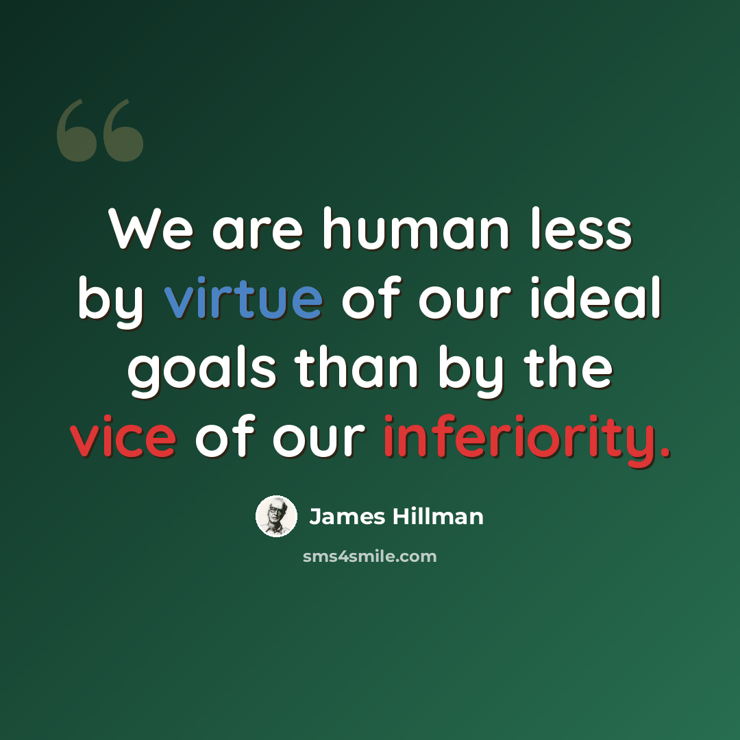 “We are human less by virtue of our ideal goals than by the vice of our inferiority.” quote by James Hillman