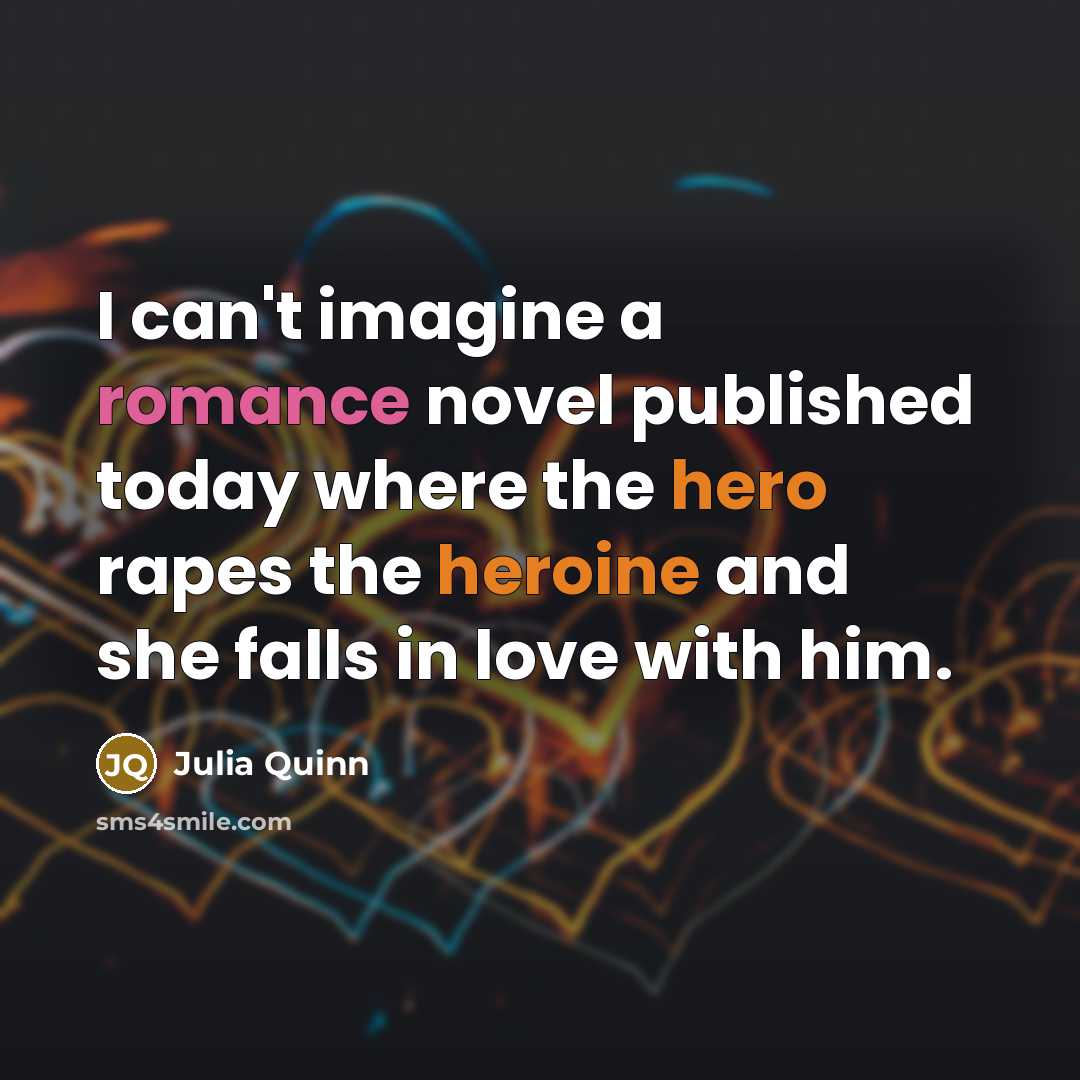“I can't imagine a romance novel published today where the hero rapes the heroine and she falls in love with him.” quote by Julia Quinn