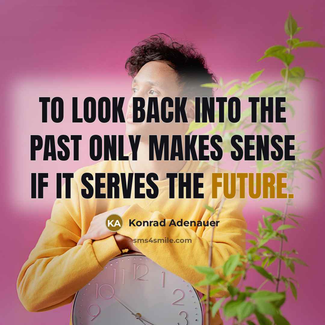 “To look back into the past only makes sense if it serves the future.” quote by Konrad Adenauer