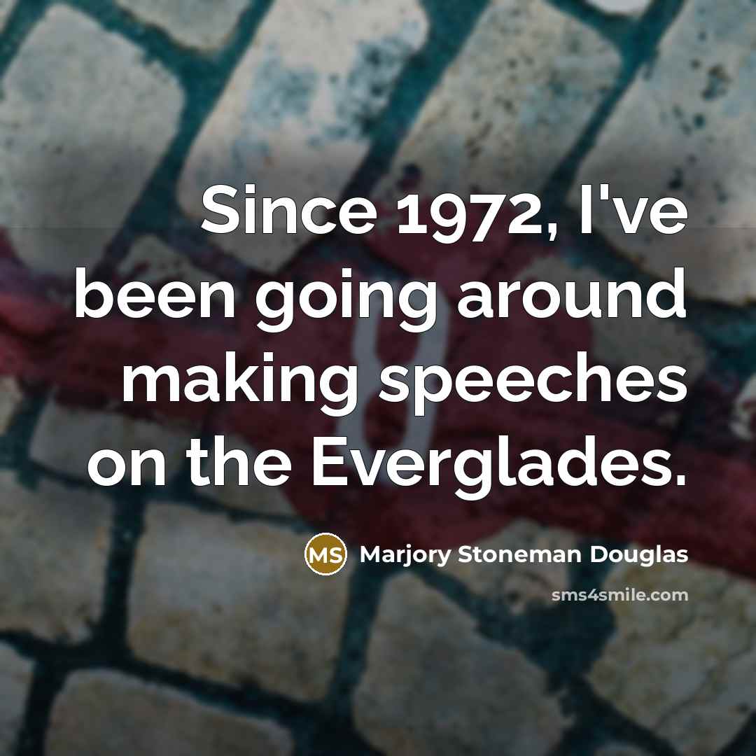 “Since 1972, I've been going around making speeches on the Everglades.” quote by Marjory Stoneman Douglas