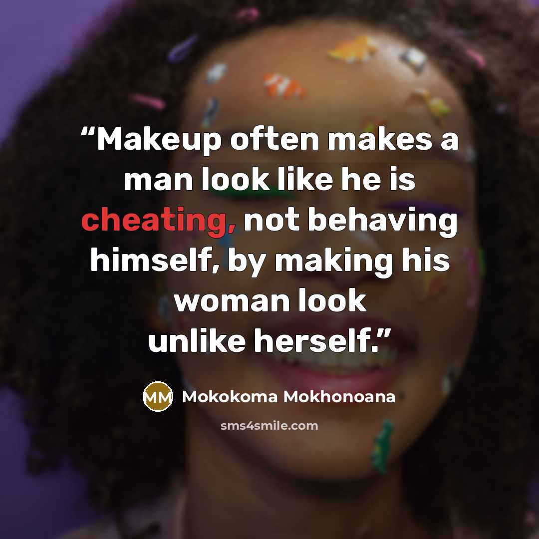 “Makeup often makes a man look like he is cheating, not behaving himself, by making his woman look unlike herself.” quote by Mokokoma Mokhonoana