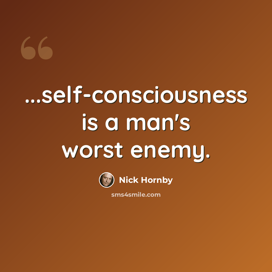 “...self-consciousness is a man's worst enemy.” quote by Nick Hornby