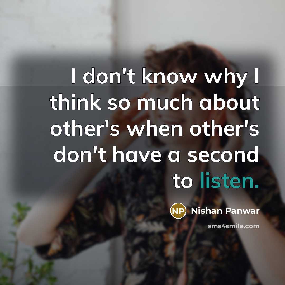 “I don't know why I think so much about other's when other's don't have a second to listen.” quote by Nishan Panwar